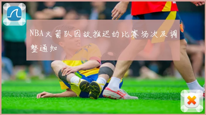 NBA火箭队因故推迟的比赛场次及调整通知