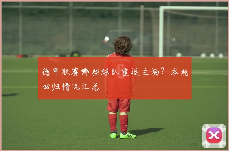 德甲联赛哪些球队重返主场？本轮回归情况汇总