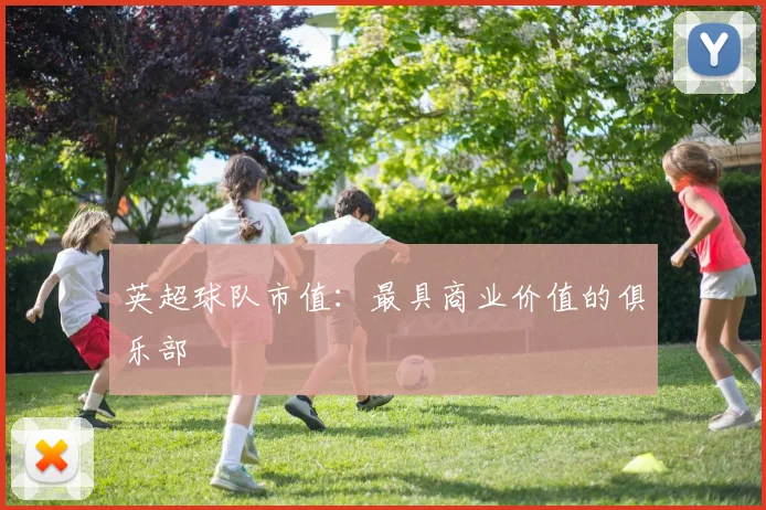 英超球队市值：最具商业价值的俱乐部