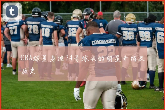 CBA球员身披34号球衣的明星介绍及历史