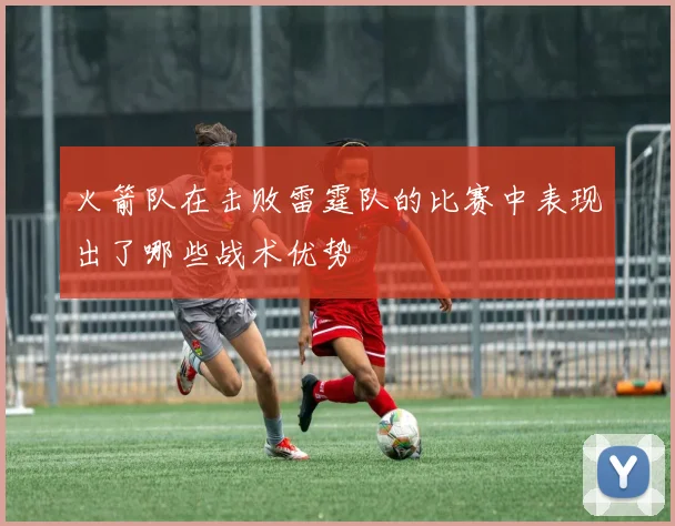 火箭队在击败雷霆队的比赛中表现出了哪些战术优势