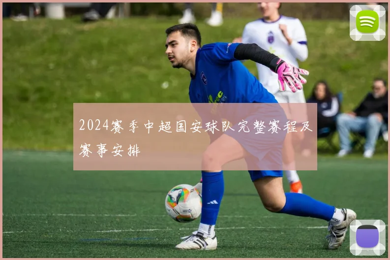 2024赛季中超国安球队完整赛程及赛事安排