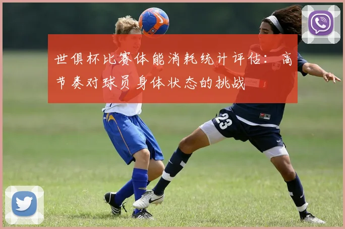 世俱杯比赛体能消耗统计评估：高节奏对球员身体状态的挑战