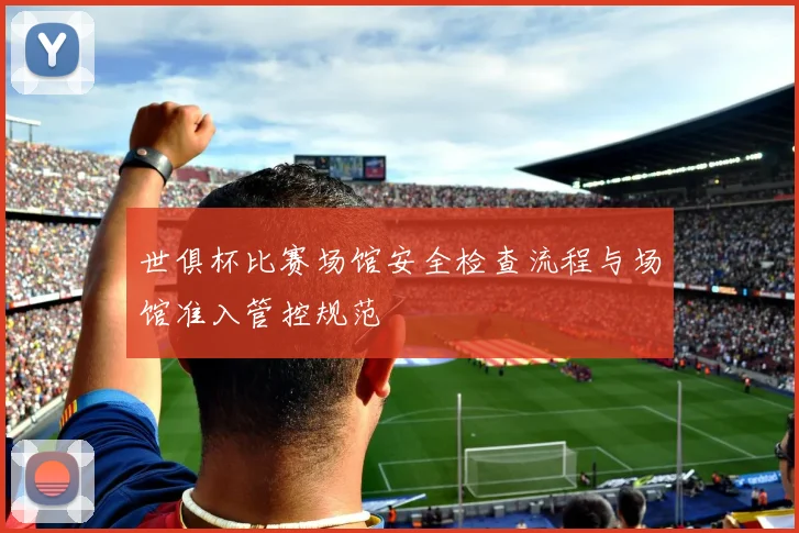 世俱杯比赛场馆安全检查流程与场馆准入管控规范