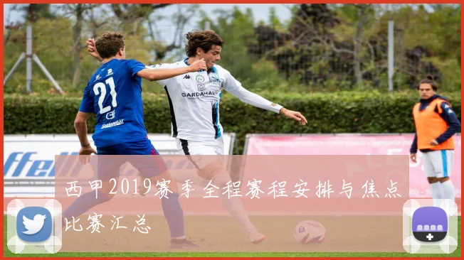 西甲2019赛季全程赛程安排与焦点比赛汇总