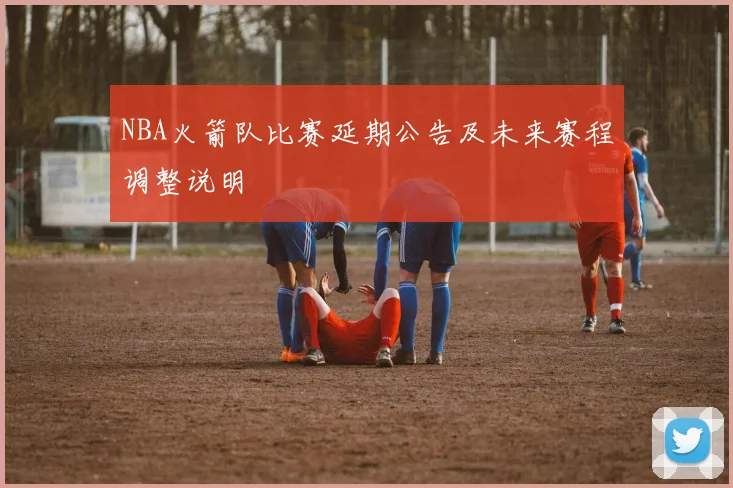 NBA火箭队比赛延期公告及未来赛程调整说明