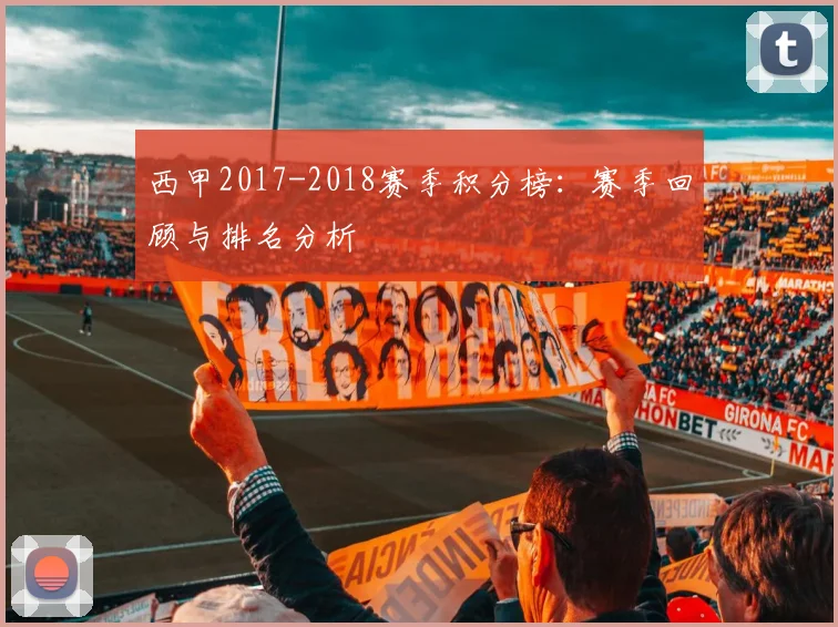 西甲2017-2018赛季积分榜：赛季回顾与排名分析